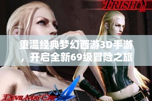 重温经典梦幻西游3D手游，开启全新69级冒险之旅