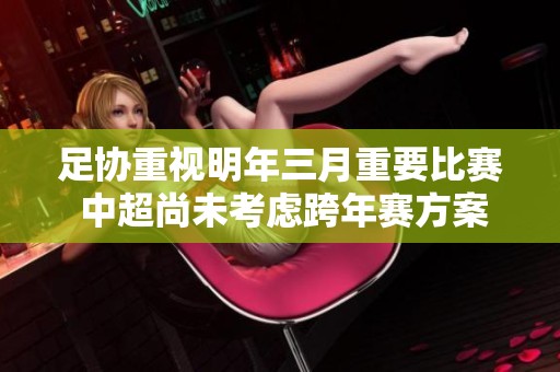 足协重视明年三月重要比赛 中超尚未考虑跨年赛方案