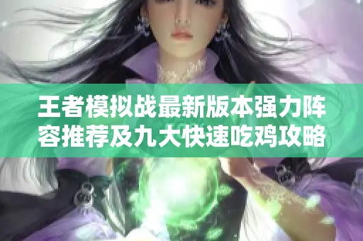 王者模拟战最新版本强力阵容推荐及九大快速吃鸡攻略揭秘