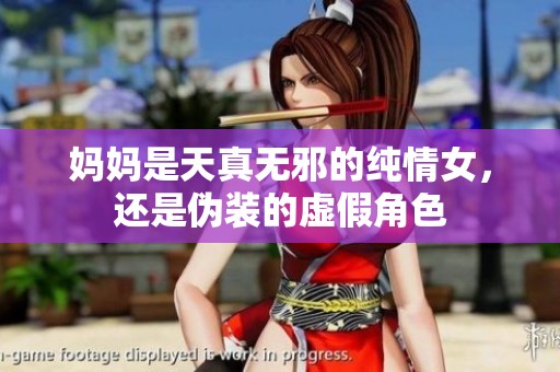 妈妈是天真无邪的纯情女，还是伪装的虚假角色