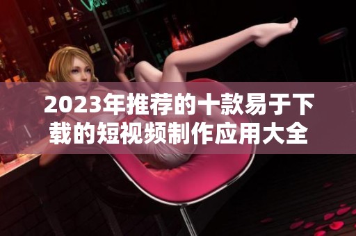 2023年推荐的十款易于下载的短视频制作应用大全