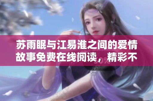 苏雨眠与江易淮之间的爱情故事免费在线阅读，精彩不容错过