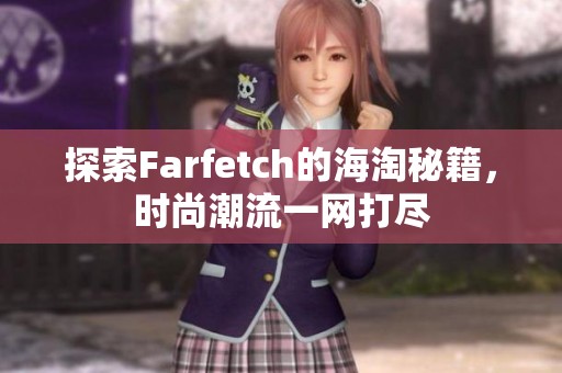 探索Farfetch的海淘秘籍，时尚潮流一网打尽