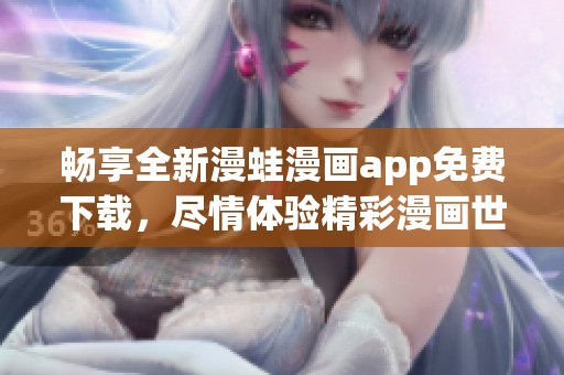 畅享全新漫蛙漫画app免费下载，尽情体验精彩漫画世界