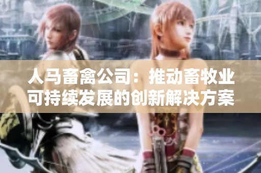 人马畜禽公司：推动畜牧业可持续发展的创新解决方案
