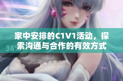 家中安排的C1V1活动，探索沟通与合作的有效方式
