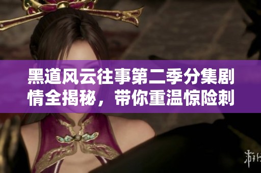 黑道风云往事第二季分集剧情全揭秘，带你重温惊险刺激的江湖故事