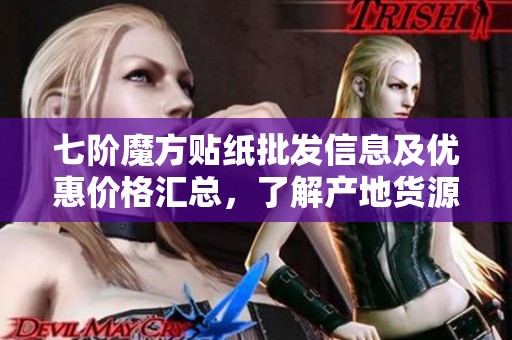 七阶魔方贴纸批发信息及优惠价格汇总，了解产地货源全攻略