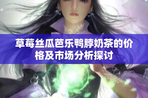 草莓丝瓜芭乐鸭脖奶茶的价格及市场分析探讨