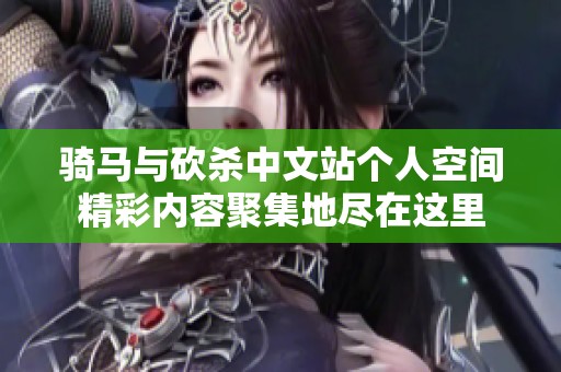 骑马与砍杀中文站个人空间精彩内容聚集地尽在这里