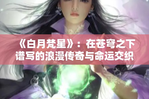 《白月梵星》：在苍穹之下谱写的浪漫传奇与命运交织的故事