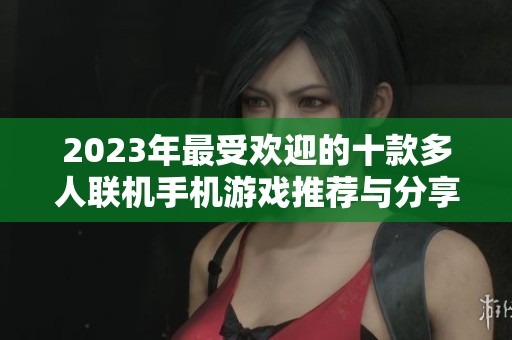 2023年最受欢迎的十款多人联机手机游戏推荐与分享