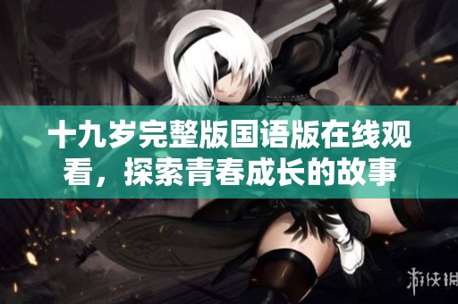 十九岁完整版国语版在线观看，探索青春成长的故事
