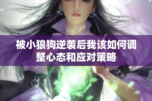 被小狼狗逆袭后我该如何调整心态和应对策略