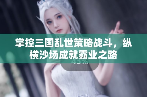 掌控三国乱世策略战斗，纵横沙场成就霸业之路