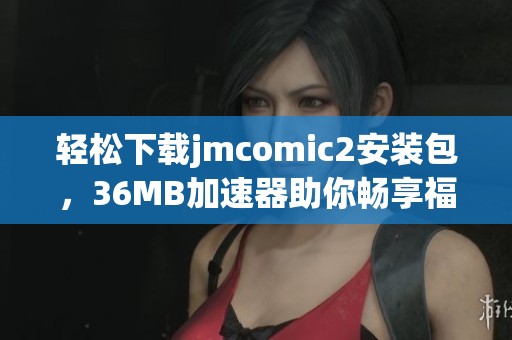轻松下载jmcomic2安装包，36MB加速器助你畅享福利漫画世界