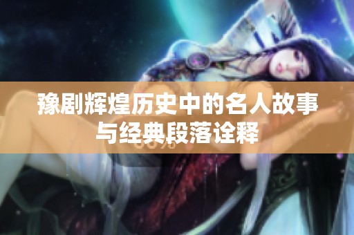 豫剧辉煌历史中的名人故事与经典段落诠释