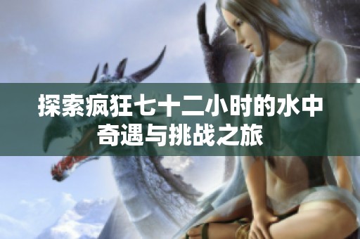 探索疯狂七十二小时的水中奇遇与挑战之旅