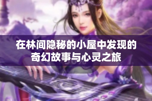 在林间隐秘的小屋中发现的奇幻故事与心灵之旅
