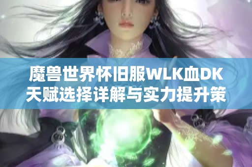 魔兽世界怀旧服WLK血DK天赋选择详解与实力提升策略