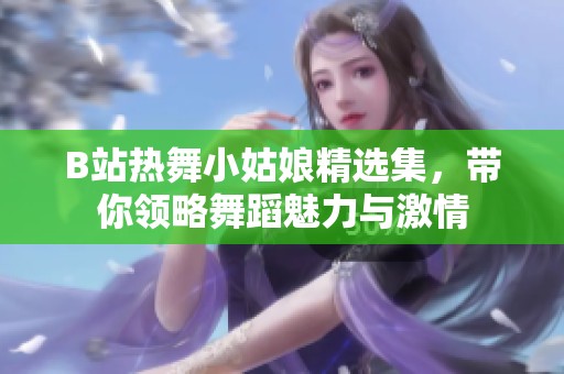 B站热舞小姑娘精选集，带你领略舞蹈魅力与激情