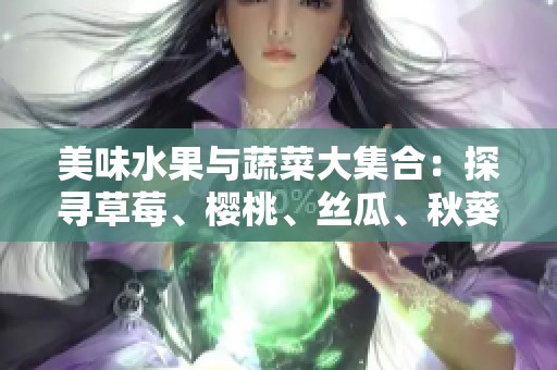 美味水果与蔬菜大集合：探寻草莓、樱桃、丝瓜、秋葵、榴莲和黄瓜的魅力