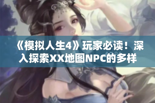 《模拟人生4》玩家必读！深入探索XX地图NPC的多样性格与职业秘密