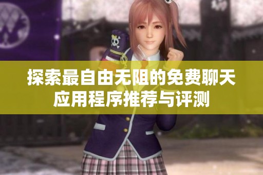 探索最自由无阻的免费聊天应用程序推荐与评测