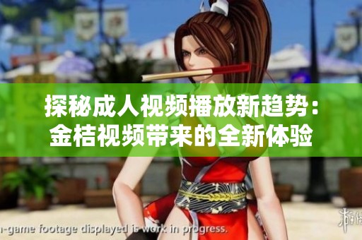 探秘成人视频播放新趋势：金桔视频带来的全新体验