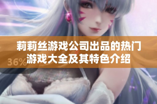 莉莉丝游戏公司出品的热门游戏大全及其特色介绍