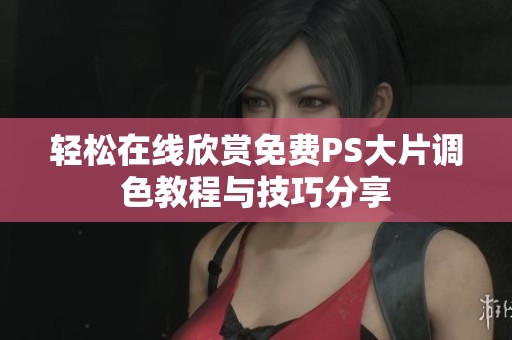 轻松在线欣赏免费PS大片调色教程与技巧分享