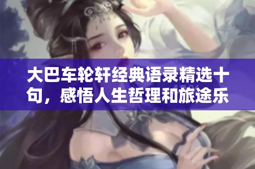 大巴车轮轩经典语录精选十句，感悟人生哲理和旅途乐趣