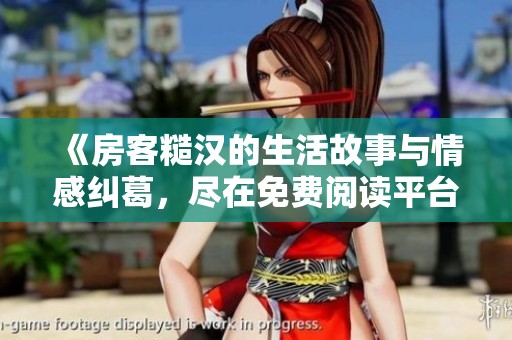 《房客糙汉的生活故事与情感纠葛，尽在免费阅读平台》