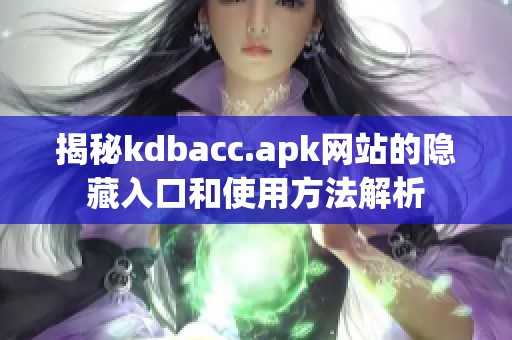 揭秘kdbacc.apk网站的隐藏入口和使用方法解析