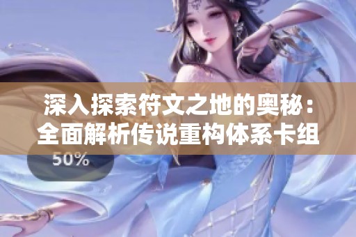 深入探索符文之地的奥秘：全面解析传说重构体系卡组策略