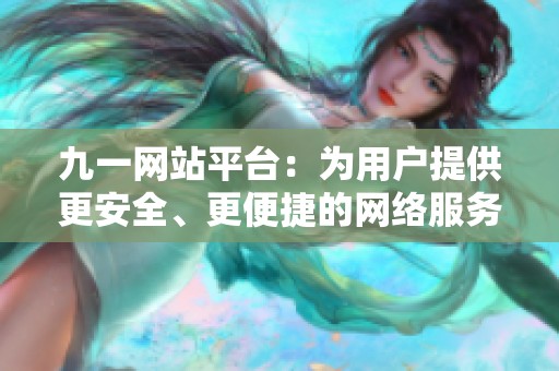 九一网站平台：为用户提供更安全、更便捷的网络服务体验