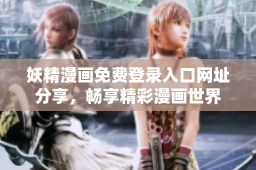 妖精漫画免费登录入口网址分享，畅享精彩漫画世界