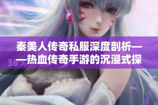 秦美人传奇私服深度剖析——热血传奇手游的沉浸式探险之旅