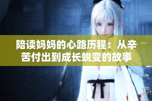 陪读妈妈的心路历程：从辛苦付出到成长蜕变的故事