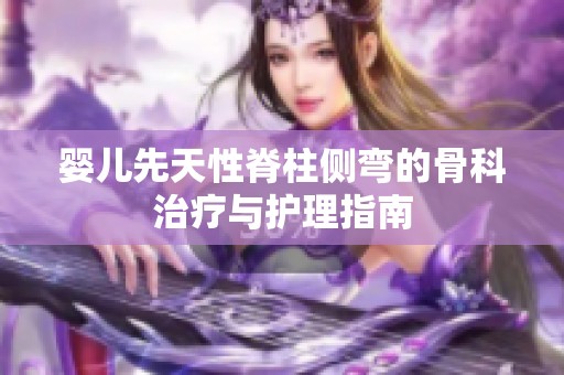 婴儿先天性脊柱侧弯的骨科治疗与护理指南
