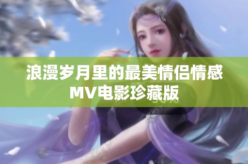 浪漫岁月里的最美情侣情感MV电影珍藏版