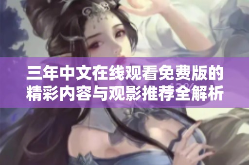 三年中文在线观看免费版的精彩内容与观影推荐全解析