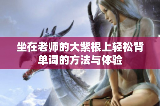 坐在老师的大紫根上轻松背单词的方法与体验