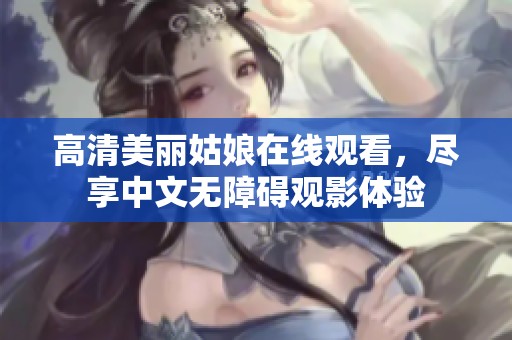 高清美丽姑娘在线观看，尽享中文无障碍观影体验