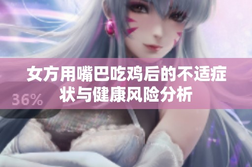 女方用嘴巴吃鸡后的不适症状与健康风险分析