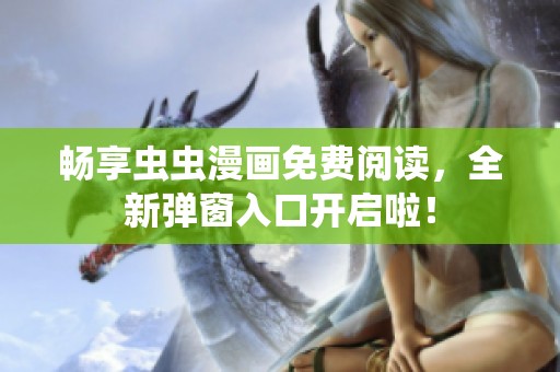 畅享虫虫漫画免费阅读，全新弹窗入口开启啦！