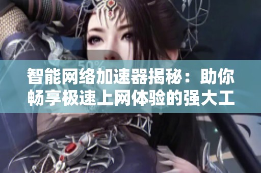 智能网络加速器揭秘：助你畅享极速上网体验的强大工具