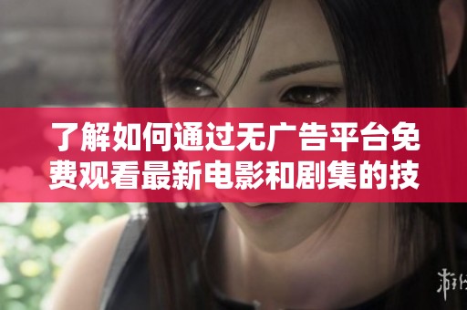 了解如何通过无广告平台免费观看最新电影和剧集的技巧与方法