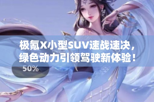 极氪X小型SUV速战速决，绿色动力引领驾驶新体验！