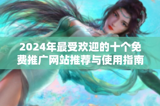 2024年最受欢迎的十个免费推广网站推荐与使用指南